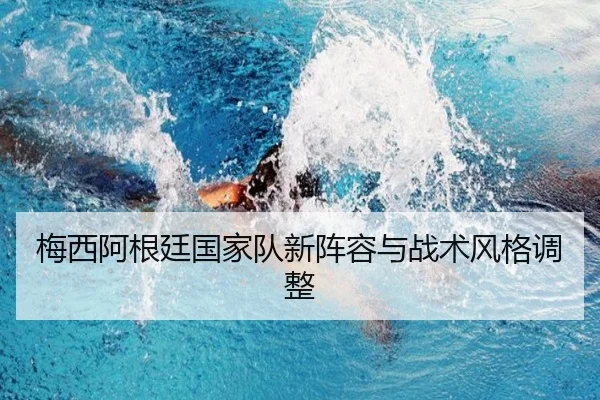 梅西阿根廷国家队新阵容与战术风格调整 - 333sports